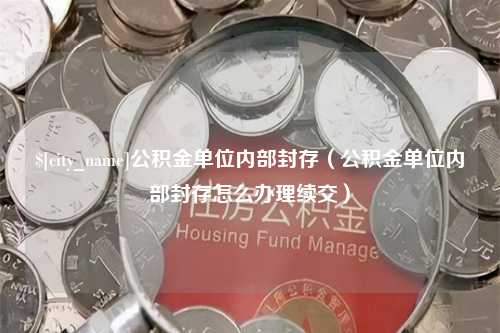 邹城公积金单位内部封存（公积金单位内部封存怎么办理续交）